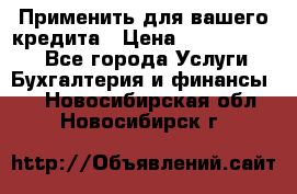 Применить для вашего кредита › Цена ­ 900 000 000 - Все города Услуги » Бухгалтерия и финансы   . Новосибирская обл.,Новосибирск г.